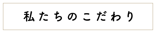 私たちのこだわり