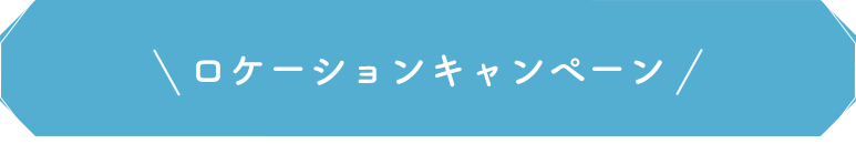 ロケーションキャンペーン