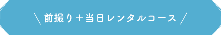 前撮り＋当日レンタルコース