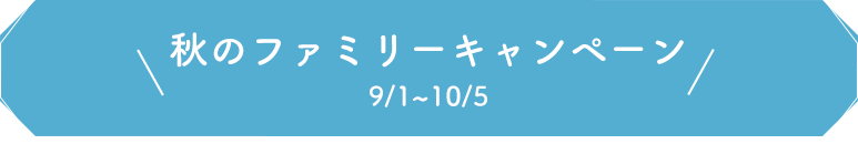 秋のファミリーキャンペーン 9/1~10/5 