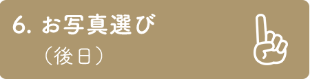 6. お写真選び （後日）