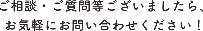 ご相談・ご質問等ございましたら、お気軽にお問い合わせください！