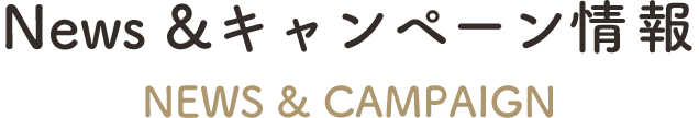 News &キャンペーン情報 News & Campaign
