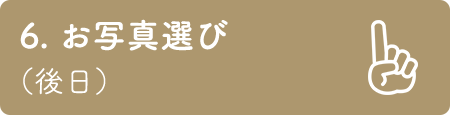 6. お写真選び （後日）
