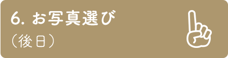 6. お写真選び （後日）